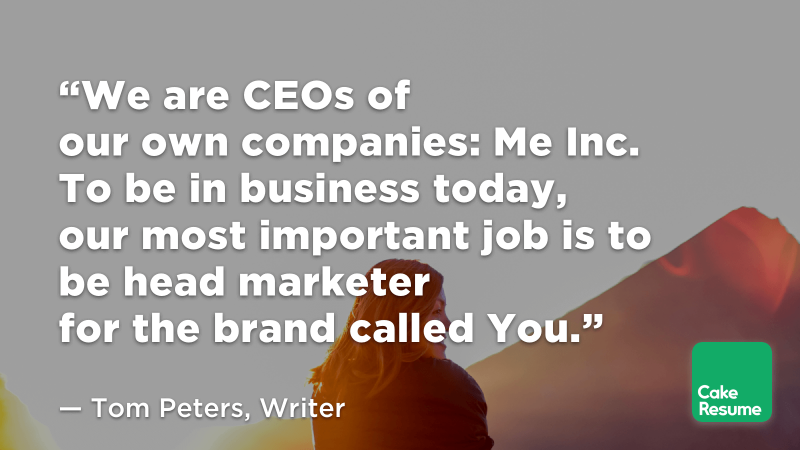 “We are CEOs of our own companies: Me Inc. To be in business today, our most important job is to be head marketer for the brand called You.” — Tom Peters, Writer
